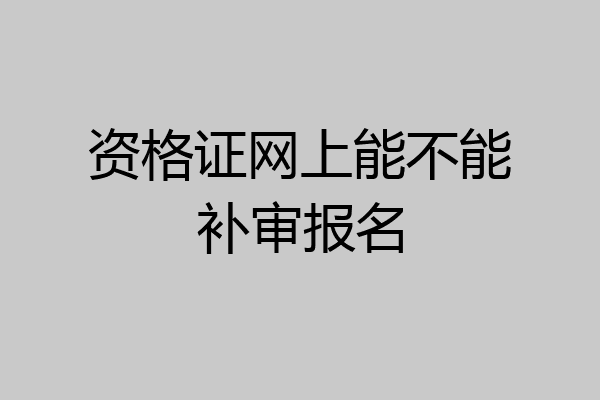 资格证网上能不能补审报名