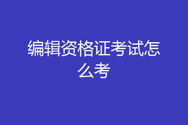 编辑资格证考试怎么考
