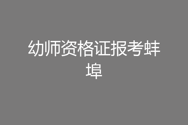 幼师资格证报考蚌埠