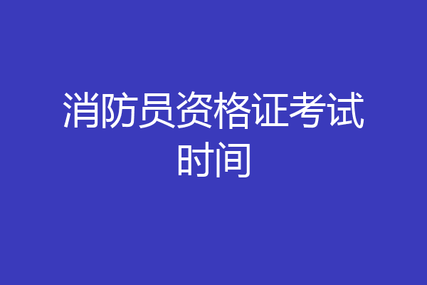 消防员资格证考试时间