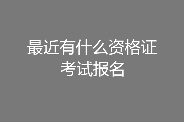 最近有什么资格证考试报名