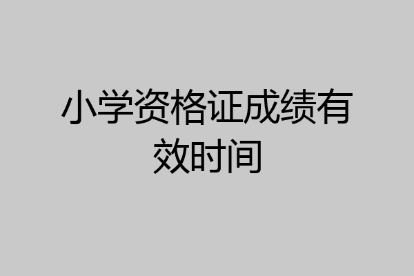 小学资格证成绩有效时间