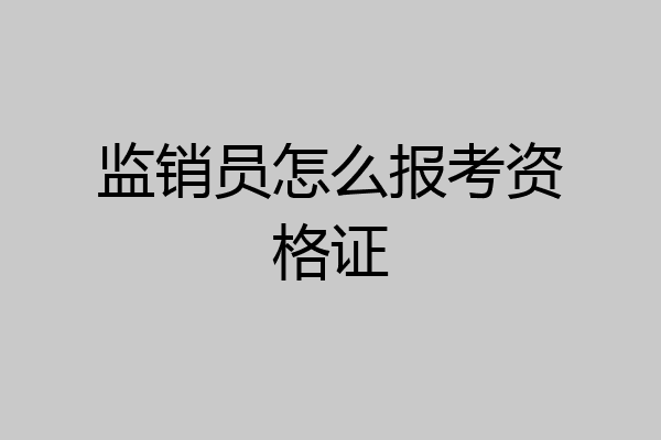 监销员怎么报考资格证