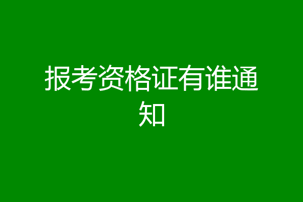 报考资格证有谁通知