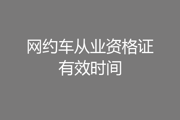 网约车从业资格证有效时间