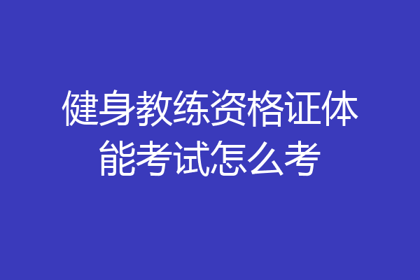 健身教练资格证体能考试怎么考