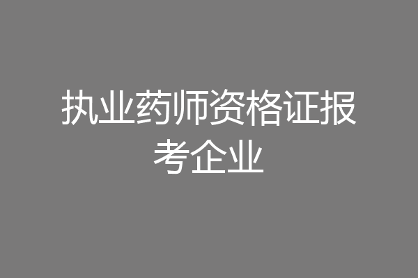 执业药师资格证报考企业
