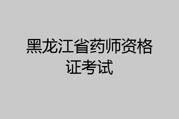 黑龙江省药师资格证考试
