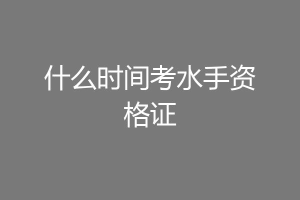 什么时间考水手资格证