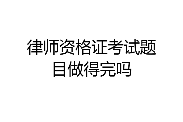 律师资格证考试题目做得完吗