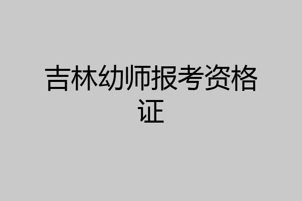 吉林幼师报考资格证