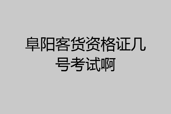 阜阳客货资格证几号考试啊