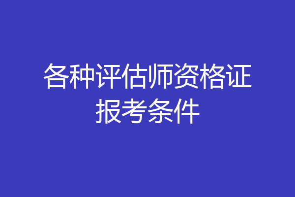 各种评估师资格证报考条件