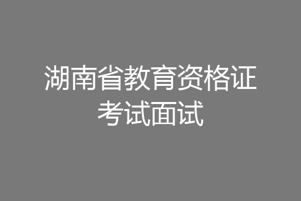 湖南省教育资格证考试面试