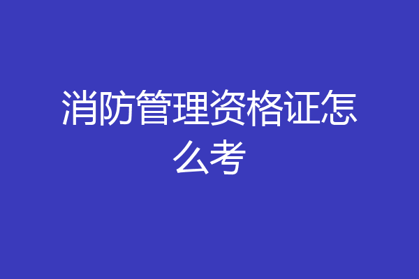 消防管理资格证怎么考