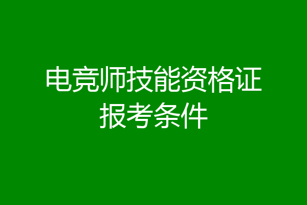 电竞师技能资格证报考条件