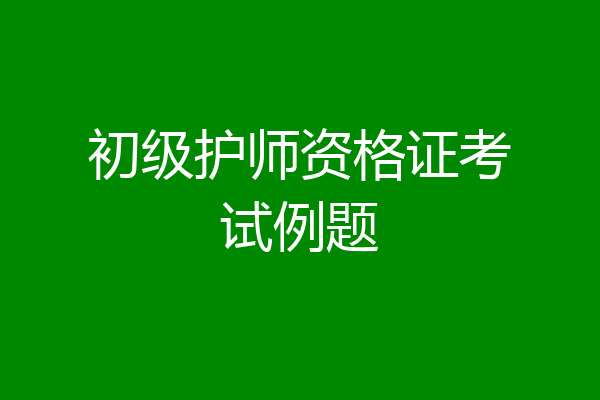 初级护师资格证考试例题