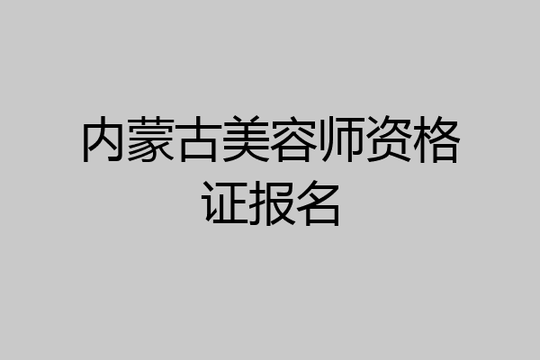 内蒙古美容师资格证报名