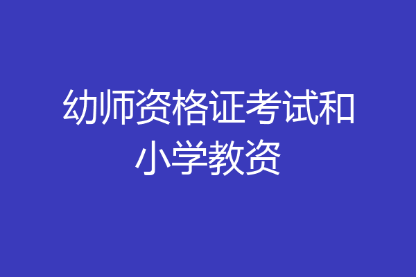 幼师资格证考试和小学教资