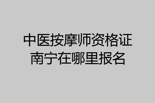 中医按摩师资格证南宁在哪里报名
