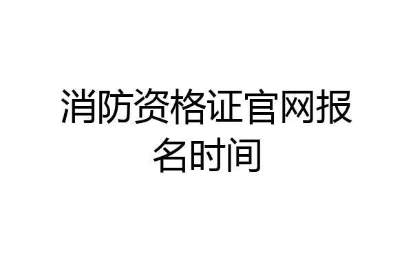 消防资格证官网报名时间