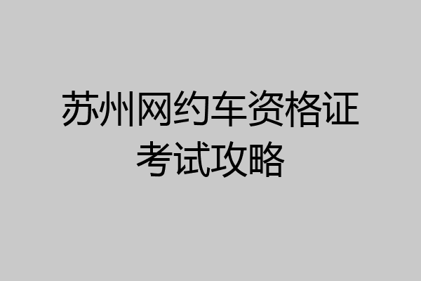 苏州网约车资格证考试攻略