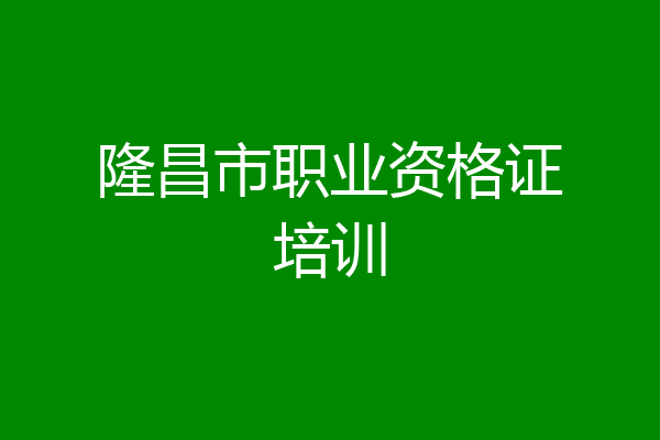 隆昌市职业资格证培训