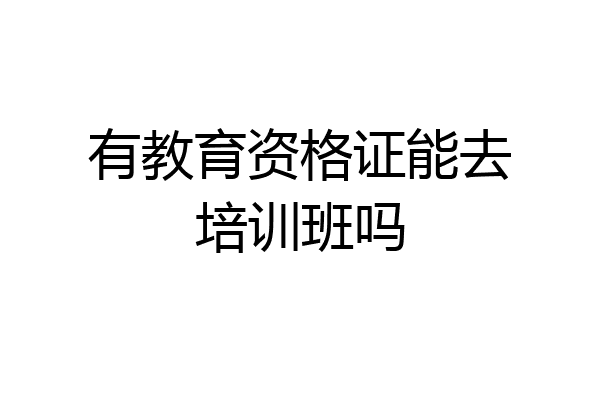 有教育资格证能去培训班吗