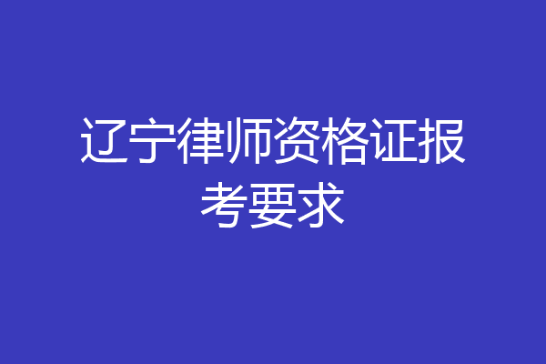 辽宁律师资格证报考要求
