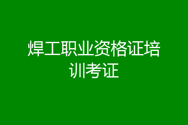 焊工职业资格证培训考证