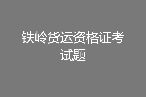 铁岭货运资格证考试题
