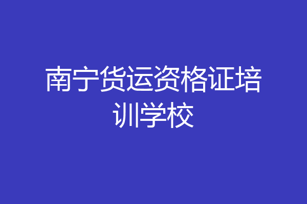 南宁货运资格证培训学校