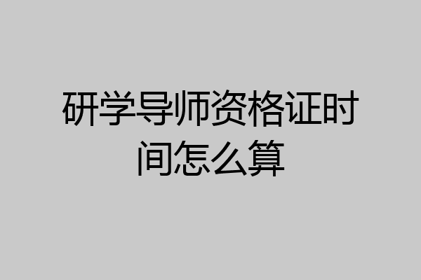 研学导师资格证时间怎么算