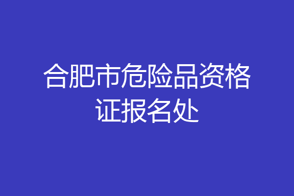 合肥市危险品资格证报名处