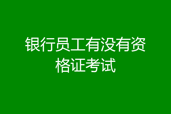 银行员工有没有资格证考试
