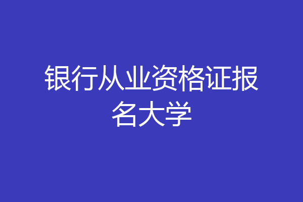 银行从业资格证报名大学