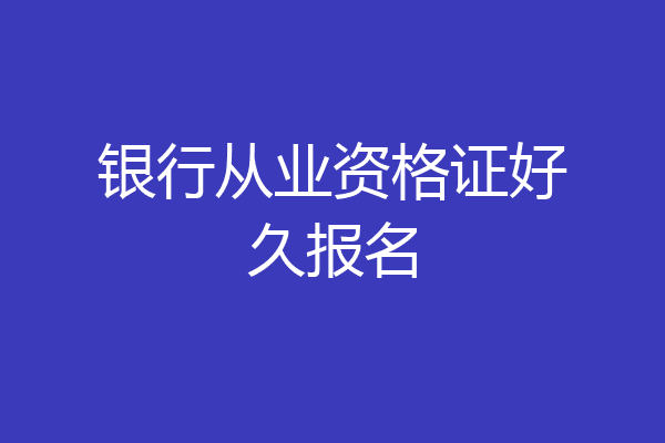 银行从业资格证好久报名