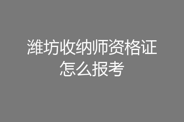 潍坊收纳师资格证怎么报考