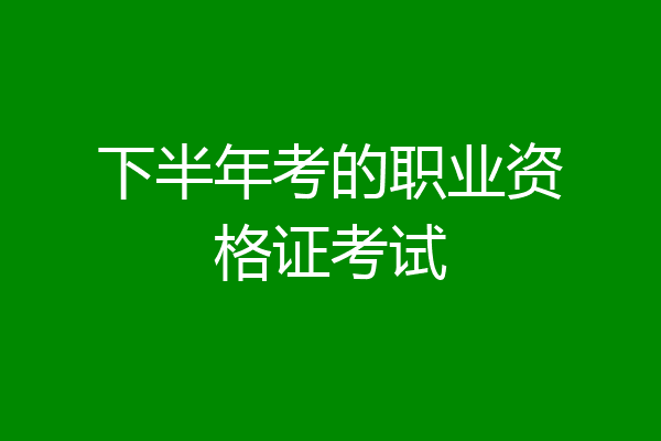 下半年考的职业资格证考试