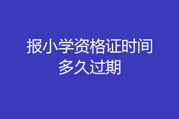 报小学资格证时间多久过期