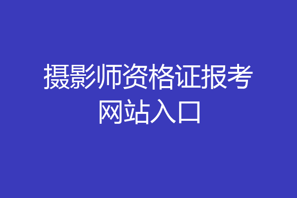 摄影师资格证报考网站入口