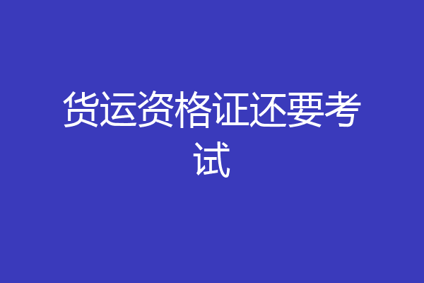 货运资格证还要考试