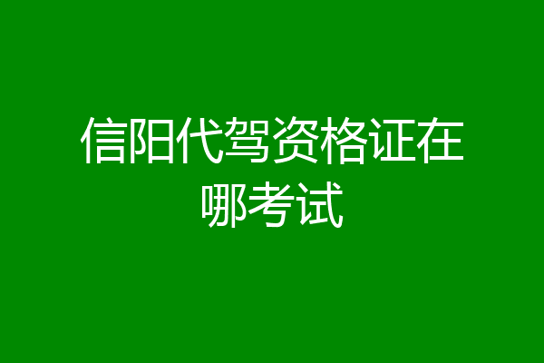 信阳代驾资格证在哪考试