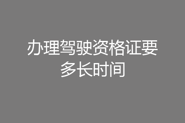 办理驾驶资格证要多长时间