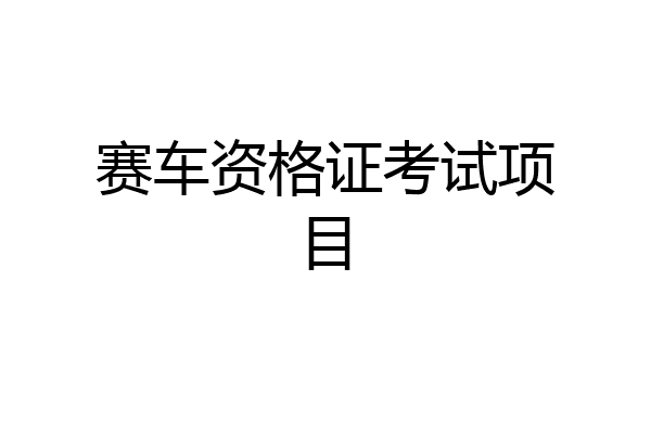 赛车资格证考试项目