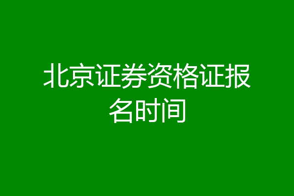 北京证券资格证报名时间
