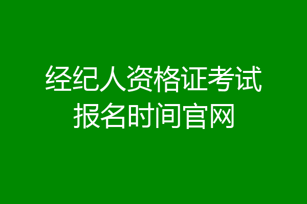 经纪人资格证考试报名时间官网