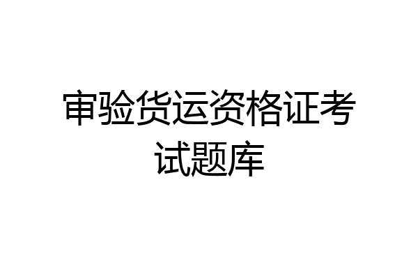 审验货运资格证考试题库