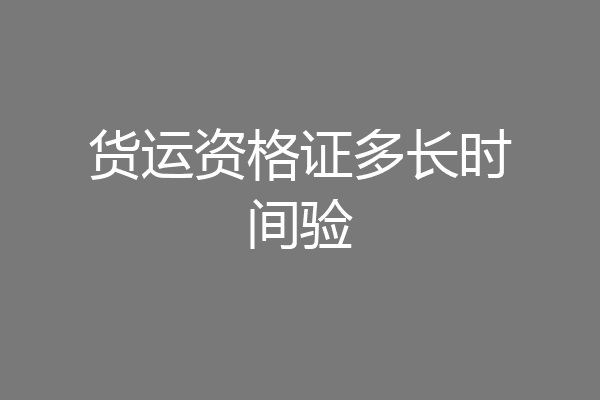 货运资格证多长时间验