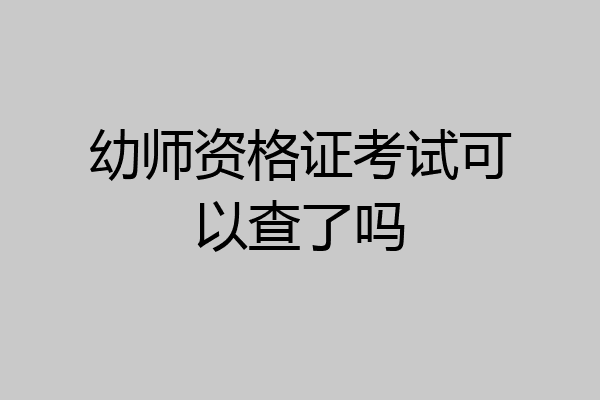 幼师资格证考试可以查了吗